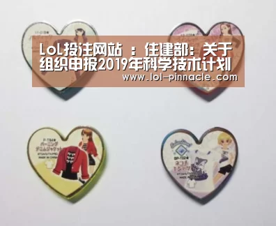 LoL投注网站 :住建部:关于组织申报2019年科学技术计划项目的通知(图2) 2026年最佳英雄联盟投注网站