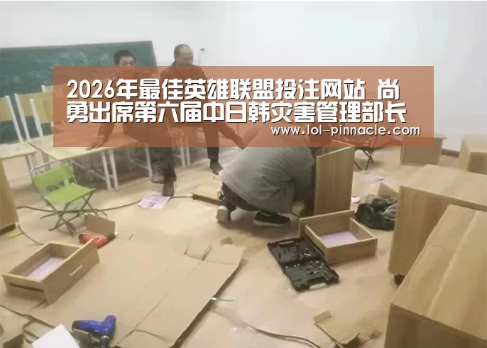 2026年最佳英雄联盟投注网站_尚勇出席第六届中日韩灾害管理部长级会议并访问韩国(图2) LoL投注网站