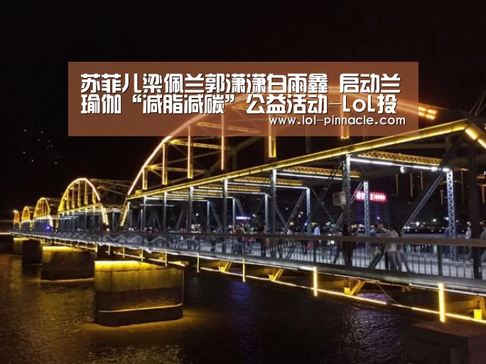 苏菲儿梁佩兰郭潇潇白雨鑫 启动兰瑜伽“减脂减碳”公益活动-LoL投注网站 (图1) 2026年最佳英雄联盟投注网站