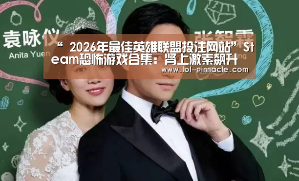 “ 2026年最佳英雄联盟投注网站”Steam恐怖游戏合集:肾上激素飙升之夜 够胆你就来(图1) 2026年最佳英雄联盟投注网站
