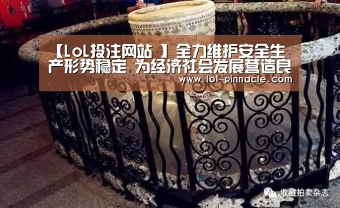 【LoL投注网站 】全力维护安全生产形势稳定 为经济社会发展营造良好安全环境(图2) LoL投注网站
