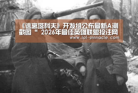 《逃离塔科夫》开发组公布最新A测截图“ 2026年最佳英雄联盟投注网站”(图4) LoL投注网站